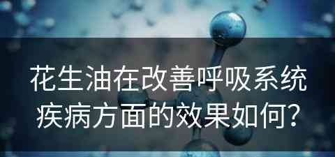 花生油在改善呼吸系统疾病方面的效果如何？